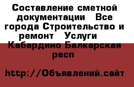 Составление сметной документации - Все города Строительство и ремонт » Услуги   . Кабардино-Балкарская респ.